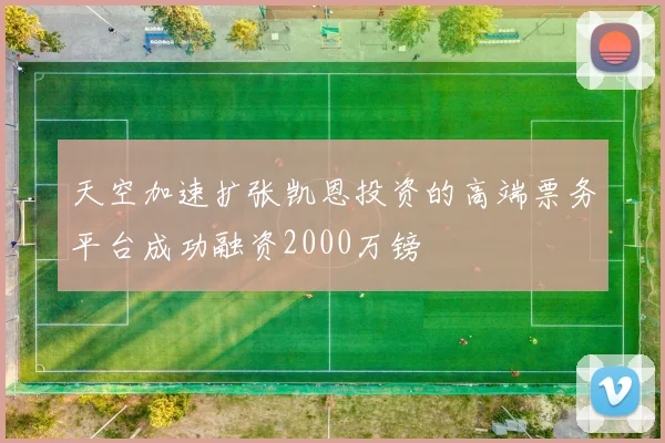 天空加速扩张凯恩投资的高端票务平台成功融资2000万镑