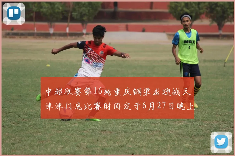 中超联赛第16轮重庆铜梁龙迎战天津津门虎比赛时间定于6月27日晚上20点
