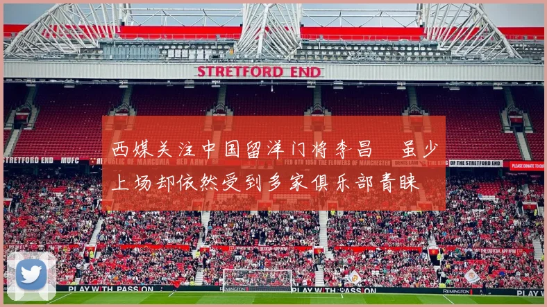 西媒关注中国留洋门将李昌祎虽少上场却依然受到多家俱乐部青睐