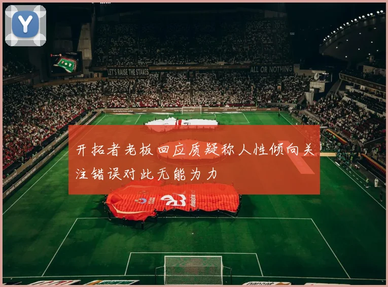 开拓者老板回应质疑称人性倾向关注错误对此无能为力
