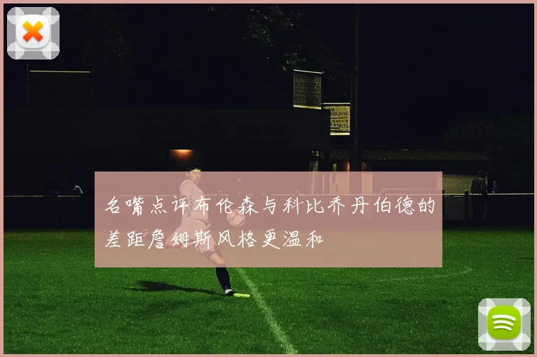 名嘴点评布伦森与科比乔丹伯德的差距詹姆斯风格更温和
