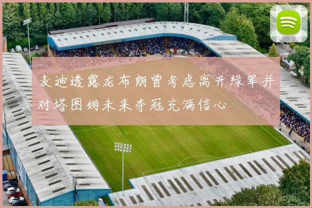 麦迪透露龙布朗曾考虑离开绿军并对塔图姆未来夺冠充满信心
